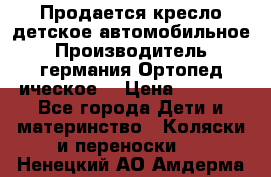 Продается кресло детское автомобильное.Производитель германия.Ортопед ическое  › Цена ­ 3 500 - Все города Дети и материнство » Коляски и переноски   . Ненецкий АО,Амдерма пгт